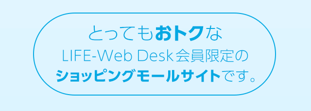 とってもおトクなLIFE-Web Desk会員限定のショッピングモールサイトです。